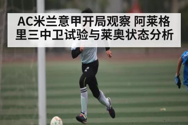 AC米兰意甲开局观察 阿莱格里三中卫试验与莱奥状态分析